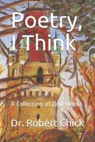 Poetry, I Think: A Collection of Odd Works 1073363597 Book Cover