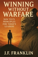 WINNING WITHOUT WARFARE: Sun Tzu's Principles for Today's Leaders B0FKBMQC54 Book Cover