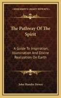 The Pathway Of The Spirit: A Guide To Inspiration, Illumination And Divine Realization On Earth 1428614591 Book Cover