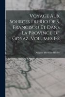 Voyage Aux Sources Du Rio De S. Francisco Et Dans La Province De Goyaz, Volumes 1-2 101800274X Book Cover