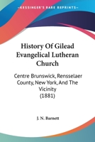 History of Gilead Evangelical Lutheran Church, Centre Brunswick, Rensselaer Co., N.Y. and the Vicinity 1165477904 Book Cover