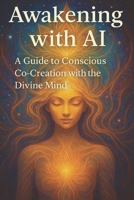 Awakening with AI: A Guide to Conscious Co-Creation with the Divine Mind B0FJQGRSSL Book Cover