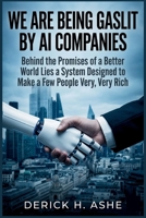We Are Being Gaslit by AI Companies: Behind the Promises of a Better World Lies a System Designed to Make a Few People Very, Very Rich B0GZDTLRPS Book Cover