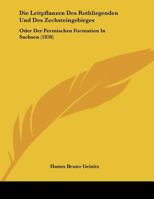 Die Leitpflanzen Des Rothliegenden Und Des Zechsteingebirges: Oder Der Permischen Formation In Sachsen (1858) 1160868263 Book Cover