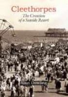 Cleethorpes: The Creation Of A Seaside Resort 1860773435 Book Cover