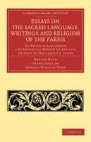 Essays on the Sacred Language, Writings and Religion of the Parsis: To Which Is Also Added a Biographical Memoir of the Late Dr Haug by Professor E. P 1108053734 Book Cover