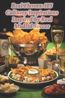 Real Flavors: 105 Culinary Inspirations Inspired by Real Madrid Soccer B0CQJBJLS2 Book Cover