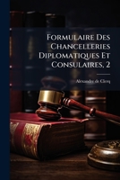 Formulaire Des Chancelleries Diplomatiques Et Consulaires, 2: Suivi Du Tarif Des Chanceleries Et Des Texte Des Principales Lois Ordonnaies Circulaires ... Auspices Du Ministère Des... 1274095867 Book Cover