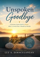 Unspoken Goodbye: A Journey from Grief to Hope After a Loved One’s Death by Suicide B0H9BCHDHV Book Cover