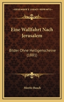 Eine Wallfahrt Nach Jerusalem: Bilder Ohne Heiligenscheine (Classic Reprint) 1168470447 Book Cover