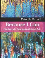 Because I Can: Fluid Acrylic Pouring & Abstract Art 1796909181 Book Cover