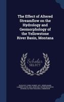 The Effect of Altered Streamflow on the Hydrology and Geomorphology of the Yellowstone River Basin, Montana: 1977 1019257784 Book Cover