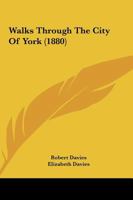 Walks Through the City of York, by R. Davies, Ed. by His Widow 1279386401 Book Cover