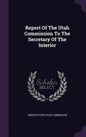 Report of the Utah Commission to the Secretary of the Interior 1358753628 Book Cover