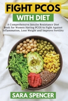 Fight PCOS with Diet: A Comprehensive Insulin Resistance Diet Book for Women Having PCOS to Fight Against Inflammation, Lose Weight and Improve Fertility B088T7SZ1V Book Cover