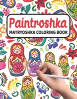 Paintroshka - Matryoshka Coloring Book: Russian Motifs and Russian Nesting Dolls to Color - Draw your own Russian Dolls / Babushka Dolls - Activity Book for Kids and the Russian Family B0917316S8 Book Cover