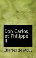 Don Carlos Et Philippe II: Ouvrage Couronn� Par l'Acad�mie Fran�aise (Classic Reprint) B0BNZMPLQ9 Book Cover