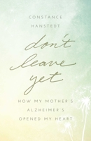 Don't Leave Yet: How My Mother's Alzheimer's Opened My Heart 1631529528 Book Cover
