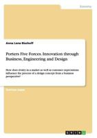 Porters Five Forces. Innovation through Business, Engineering and Design: How does rivalry in a market as well as customer expectations influence the process of a design concept from a business perspe 366820909X Book Cover