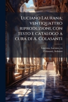 Luciano Laurana; ventiquattro riproduzioni, con testo e catalogo a cura di A. Colasanti 1287666604 Book Cover