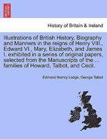 Illustrations Of British History, Biography, And Manners, In The Reigns Of Henry Viii, Edward Vi, Mary, Elizabeth, & James I: Exhibited In A Series Of ... Noble Families Of Howard, Talbot, And Cecil 1241439222 Book Cover