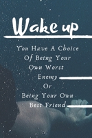 WAKE UP! You Have A Choice Of Being Your Own Worst Enemy Or Being Your Own Best Friend Notebook!: START AND END YOUR DAY ON A POSITIVE NOTE -Journal 1660196361 Book Cover