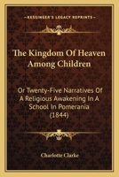 The Kingdom Of Heaven Among Children: Or Twenty-Five Narratives Of A Religious Awakening In A School In Pomerania (1844) 1104312204 Book Cover