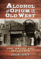Alcohol and Opium in the Old West: Use, Abuse, and Influence 078647629X Book Cover