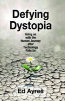 Defying Dystopia: Going on with the Human Journey After Technology Fails Us 1412863236 Book Cover