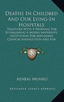 Deaths In Childbed And Our Lying-In Hospitals: Together With A Proposal For Establishing A Model Maternity Institution For Affording Clinical Instruction And For Training Nurses 1164618334 Book Cover