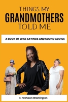 Things My Grandmothers Told Me: A Book of Wise Sayings and Sound Advice B0BW31GWJD Book Cover