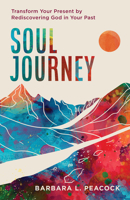 Soul Journey: Transform Your Present by Rediscovering God in Your Past 164070454X Book Cover