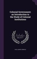 Colonial Government; an Introduction to the Study of Colonial Institutions 1013755421 Book Cover