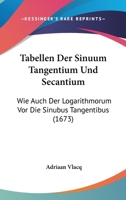 Tabellen Der Sinuum Tangentium Und Secantium: Wie Auch Der Logarithmorum Vor Die Sinubus Tangentibus (1673) 116631619X Book Cover