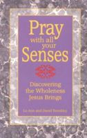 Pray with All Your Senses: Discovering the Wholeness Jesus Brings 0879461608 Book Cover