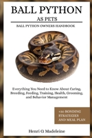BALL PYTHON AS PETS – BALL PYTHON OWNERS HANDBOOK: Everything You Need to Know About Caring, Breeding, Feeding, Training, Health, Grooming, and Behavior Management +30 Bonding Strategies and Meal Plan B0F1KQRKMS Book Cover