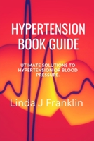 HYPERTENSION BOOK GUIDE: Ultimate Solutions to hypertension or blood pressure B0BF381ZC3 Book Cover