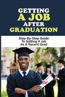 Getting A Job After Graduation: Step-By-Step Guide To Getting A Job As A Recent Grad: Job Search Process B09BGPFXNR Book Cover