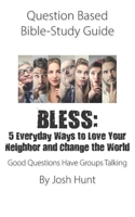 Question Based Bible-Study Guide - BLESS: 5 Everyday Ways to Love Your Neighbor and Change the World: Good Questions Have Groups Talking B08WJPL7HG Book Cover