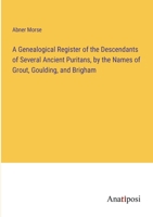 A Genealogical Register of the Descendants of Several Ancient Puritans, by the Names of Grout, Goulding, and Brigham 1376997665 Book Cover