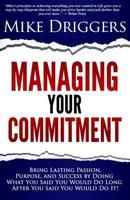 Managing Your Commitment: Why Doing What You Said You Would Do Long After You Said You Would Do It Brings Lasting Passion, Purpose, and Success 0692259309 Book Cover