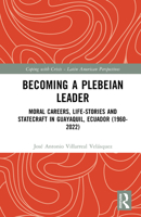 Becoming a Plebeian Leader: Moral Careers, Life-Stories and Statecraft in Guayaquil, Ecuador (1960-2022) (Coping with Crisis - Latin American Perspectives) 1032843683 Book Cover