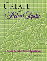 Create With Helen Squire: Hand & Machine Quilting (Dear Helen Series) 1574327240 Book Cover