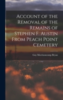 Account of the Removal of the Remains of Stephen F. Austin From Peach Point Cemetery 1018981764 Book Cover
