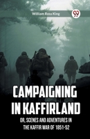Campaigning in Kaffirland Or, Scenes and Adventures in the Kaffir War of 1851-52 9360469181 Book Cover
