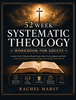 52 Week Systematic Theology Workbook for Christian Adults: Answers You Should Know About God, Scripture, and Faith - A Practical Guide to Study the Bible and Actually Understand It 180647719X Book Cover
