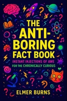 The Anti-Boring Fact Book: Instant Injections of Awe for the Chronically Curious B0FVM1P59B Book Cover