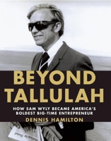 Beyond Tallulah: How Sam Wyly Became America's Boldest Big-Time Entrepreneur 1595910697 Book Cover