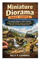 Miniature Diorama Made Simple: The Absolute Beginner’s Guide to Building Realistic Mini Worlds, Scenic Landscapes, Terrain, and Creative Display Scenes B0GV4G18SK Book Cover