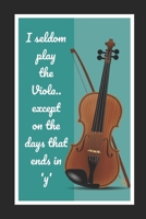 I Seldom Play The Viola.. Except On The Days That Ends In 'y': Viola Themed Novelty Lined Notebook / Journal To Write In Perfect Gift Item (6 x 9 inches) 1670647129 Book Cover